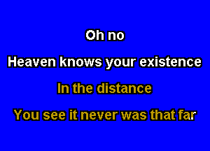 Ohno

Heaven knows your existence

In the distance

You see it never was that far