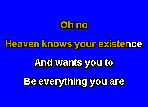 Ohno
Heaven knows your existence

And wants you to

Be everything you are