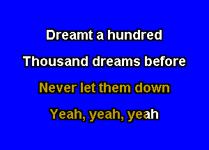 Dreamt a hundred
Thousand dreams before

Never let them down

Yeah, yeah, yeah