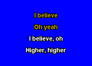 lbeneve
Oh yeah

I believe, oh

Higher, higher