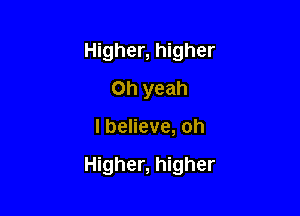 Higher, higher
Oh yeah

I believe, oh

Higher, higher