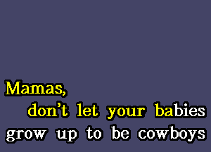 Mamas,
doan let your babies
grow up to be cowboys