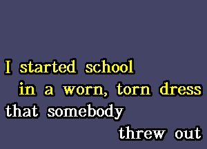 I started school

in a worn, torn dress
that somebody
threw out