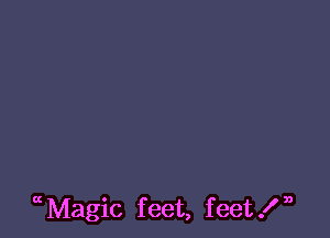 uMagic feet, feet!n