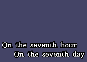 On the seventh hour
On the seventh day