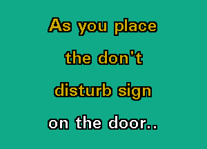 As you place

the don't

disturb sign

on the door..