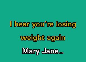 I hear you're losing

weight again

Mary Jane..