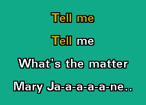 Tell me
Tell me

What's the matter

Mary Ja-a-a-a-a-ne..