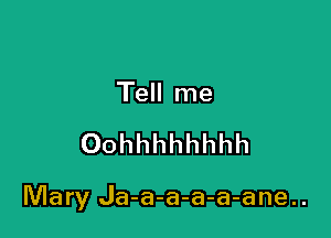 Tell me

Oohhhhhhhh

Mary Ja-a-a-a-a-ane..