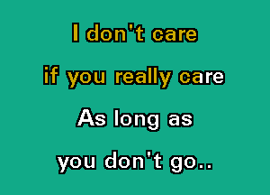 I don't care
if you really care

As long as

you don't go..
