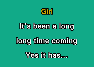 Girl

It's been a long

long time coming

Yes it has...