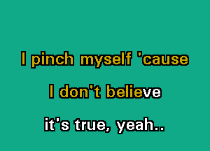 I pinch myself 'cause

I don't believe

it's true, yeah..