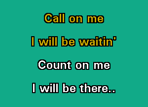 Call on me
I will be waitin'

Count on me

I will be there..