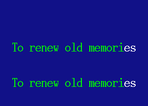 To renew old memories

To renew old memories