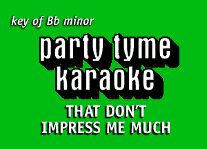 key of BD minor

DBNU lUmB

Karaoke

THAT DON'T
IMPRESS ME MUCH