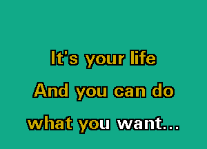 It's your life

And you can do

what you want. ..
