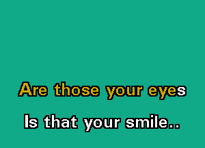 Are those your eyes

Is that your smile..