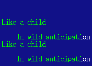 Like a Child

In wild anticipation
Like a Child

In wild anticipation