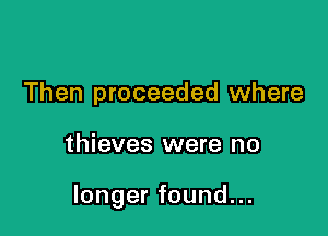 Then proceeded where

thieves were no

longer found...