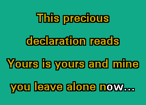 This precious

declaration reads

Yours is yours and mine

you leave alone now...