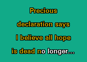 Precious
declaration says

I believe all hope

is dead no longer...