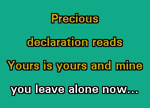 Precious

declaration reads

Yours is yours and mine

you leave alone now...