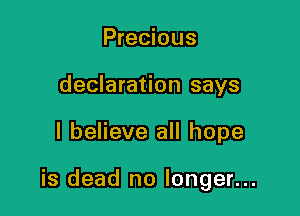 Precious
declaration says

I believe all hope

is dead no longer...