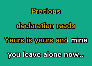 Precious
declaration reads

Yours is yours and mine

you leave alone now..