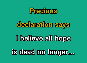 Precious
declaration says

I believe all hope

is dead no longer...