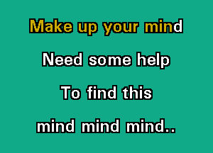 Make up your mind

Need some help
To find this

mind mind mind..