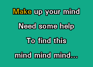 Make up your mind

Need some help
To find this

mind mind mind...