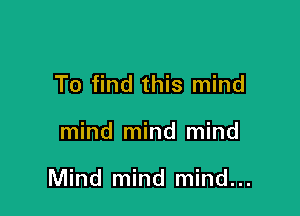 To find this mind

mind mind mind

Mind mind mind...