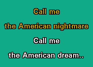 Call me

the American nightmare

Call me

the American dream..