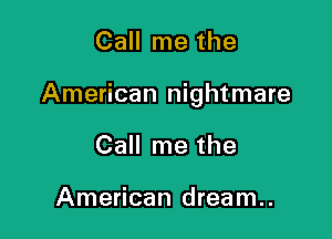 Call me the

American nightmare

Call me the

American dream..