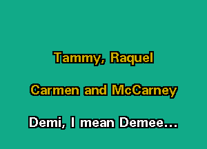 Tammy, Raquel

Carmen and McCarney

Demi, I mean Demee...
