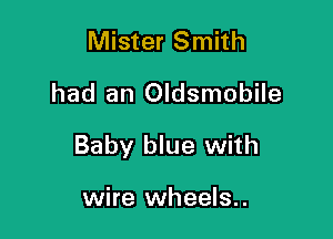 Mister Smith
had an Oldsmobile

Baby blue with

wire wheels..