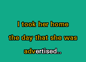 I took her home

the day that she was

advertised..