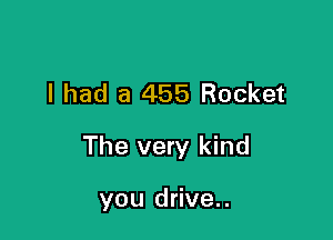 I had a 455 Rocket

The very kind

you drive..