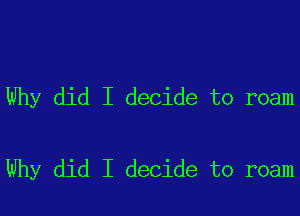 Why did I decide to roam

Why did I decide to roam