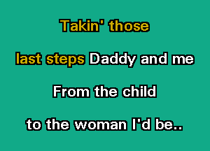 Takin' those

last steps Daddy and me

From the child

to the woman I'd be..