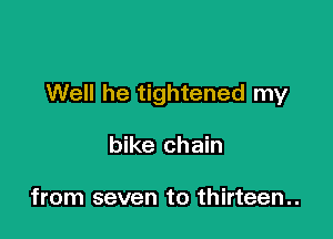 Well he tightened my

bike chain

from seven to thirteen..