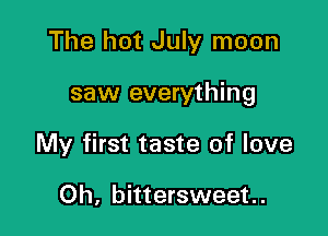 The hot July moon

saw everything

My first taste of love

Oh, bittersweet.