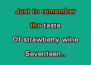 Just to remember

the taste

Of strawberry wine

Seventeen..