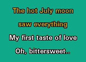 The hot July moon

saw everything

My first taste of love

Oh, bittersweet.
