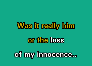 Was it really him

or the loss

of my innocence..