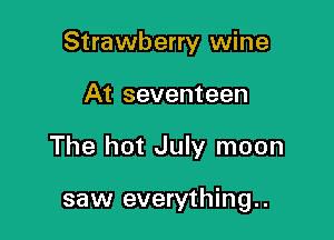 Strawberry wine
At seventeen

The hot July moon

saw everything.