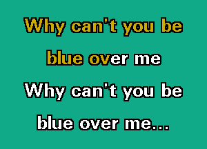 Why can't you be

blue over me

Why can't you be

blue over me. ..