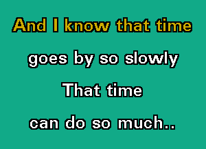 And I know that time

goes by so slowly

That time

can do so much..