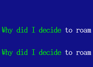 Why did I decide to roam

Why did I decide to roam