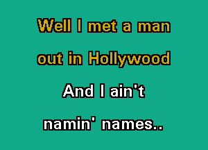 Well I met a man

out in Hollywood

And I ain't

namin' names..